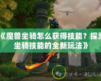 《魔獸坐騎怎么獲得技能？探索坐騎技能的全新玩法》