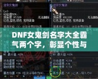 DNF女鬼劍名字大全霸氣兩個字，彰顯個性與魅力