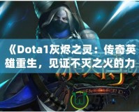 《Dota1灰燼之靈：傳奇英雄重生，見證不滅之火的力量！》