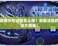 手游賽爾號該隱怎么得？獲取該隱的方法大揭秘！