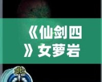 《仙劍四》女蘿巖支線攻略：隱藏劇情全解密，錯(cuò)過等一年！