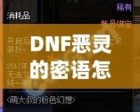 DNF惡靈的密語怎么得？掌握這些技巧，輕松獲取神秘獎(jiǎng)勵(lì)！