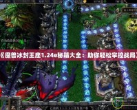 《魔獸冰封王座1.24e秘籍大全：助你輕松掌控戰(zhàn)局》