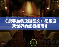 《殺手血錢攻略圖文：征服游戲世界的終極指南》