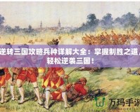 逆轉(zhuǎn)三國攻略兵種詳解大全：掌握制勝之道，輕松逆襲三國！