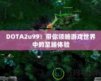 DOTA2u99：帶你領略游戲世界中的至臻體驗