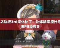 《空之軌跡3rd漢化補?。鹤屇銜诚碓兜腏RPG經(jīng)典》