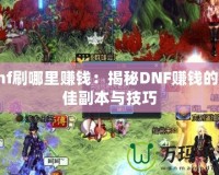 dnf刷哪里賺錢：揭秘DNF賺錢的最佳副本與技巧