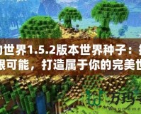 我的世界1.5.2版本世界種子：探索無(wú)限可能，打造屬于你的完美世界