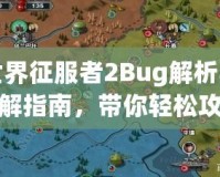 世界征服者2Bug解析與破解指南，帶你輕松攻克難關(guān)！