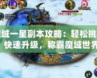 魔域一星副本攻略：輕松挑戰(zhàn)，快速升級，稱霸魔域世界！