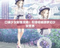 口袋少女劇情攻略：引領(lǐng)你暢游夢(mèng)幻少女世界