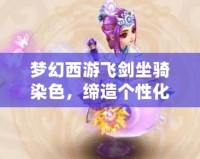 夢(mèng)幻西游飛劍坐騎染色，締造個(gè)性化戰(zhàn)斗體驗(yàn)