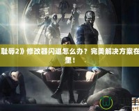 《恥辱2》修改器閃退怎么辦？完美解決方案在這里！