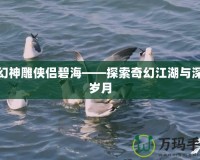 夢(mèng)幻神雕俠侶碧?！剿髌婊媒c深情歲月