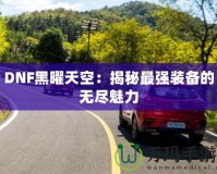 DNF黑曜天空：揭秘最強(qiáng)裝備的無盡魅力