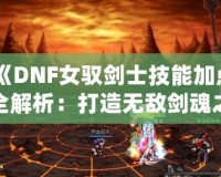 《DNF女馭劍士技能加點(diǎn)全解析：打造無敵劍魂之路》