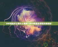 DNF煉金術(shù)士做什么賺錢？2019年最全賺錢攻略揭秘！