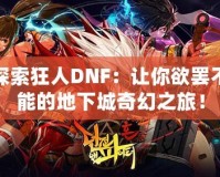 探索狂人DNF：讓你欲罷不能的地下城奇幻之旅！