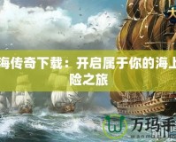 航海傳奇下載：開啟屬于你的海上冒險(xiǎn)之旅