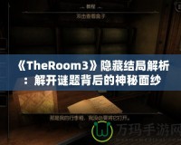 《TheRoom3》隱藏結局解析：解開謎題背后的神秘面紗