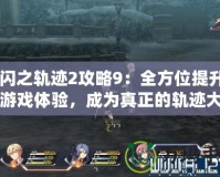 《閃之軌跡2攻略9：全方位提升你的游戲體驗，成為真正的軌跡大師！》