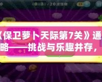 《保衛(wèi)蘿卜天際第7關(guān)》通關(guān)攻略——挑戰(zhàn)與樂趣并存，輕松打敗敵人！