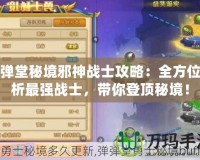 彈彈堂秘境邪神戰(zhàn)士攻略：全方位解析最強(qiáng)戰(zhàn)士，帶你登頂秘境！