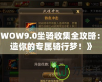 《WOW9.0坐騎收集全攻略：打造你的專屬騎行夢！》