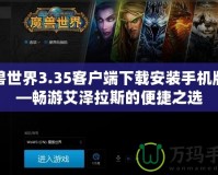 魔獸世界3.35客戶端下載安裝手機版——暢游艾澤拉斯的便捷之選