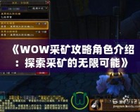 《WOW采礦攻略角色介紹：探索采礦的無限可能》