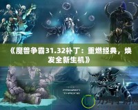 《魔獸爭霸31.32補?。褐厝冀?jīng)典，煥發(fā)全新生機》