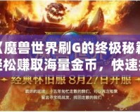 《魔獸世界刷G的終極秘籍：輕松賺取海量金幣，快速提升財富》