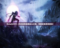 Dota2U999：開啟你的巔峰戰(zhàn)斗之路，領(lǐng)略全新游戲體驗！