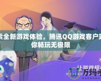 探索全新游戲體驗(yàn)，騰訊QQ游戲客戶(hù)端帶你暢玩無(wú)極限