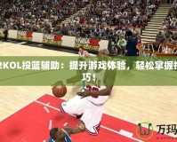 NBA2KOL投籃輔助：提升游戲體驗(yàn)，輕松掌握投籃技巧！