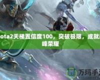 Dota2天梯置信度100，突破極限，成就巔峰榮耀