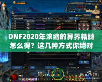 DNF2020年濃縮的異界精髓怎么得？這幾種方式你絕對不能錯過！