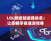 LOL網(wǎng)絡(luò)加速器排名：讓你暢享極速游戲體驗(yàn)的必備工具