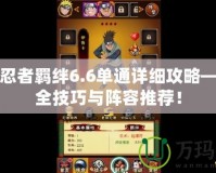 火影忍者羈絆6.6單通詳細(xì)攻略——最全技巧與陣容推薦！