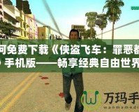 如何免費(fèi)下載《俠盜飛車：罪惡都市》手機(jī)版——暢享經(jīng)典自由世界！