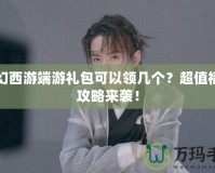 夢幻西游端游禮包可以領(lǐng)幾個？超值福利攻略來襲！