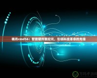 明月cmd56：智能硬件新紀(jì)元，引領(lǐng)科技革命的先鋒