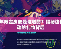 LOL6周年限定皮膚是誰送的？揭秘這份令人心動的禮物背后