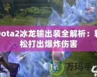 Dota2冰龍輸出裝全解析：輕松打出爆炸傷害