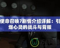 使命召喚7劇情介紹詳解：引爆心靈的戰(zhàn)斗與背叛