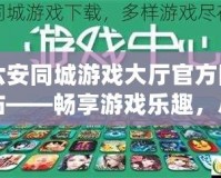 六安同城游戲大廳官方網(wǎng)站——暢享游戲樂趣，盡在指尖