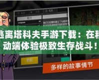 逃離塔科夫手游下載：在移動端體驗極致生存戰(zhàn)斗！