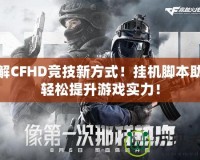 破解CFHD競技新方式！掛機腳本助你輕松提升游戲?qū)嵙Γ?></a></div>
                        <div   id=