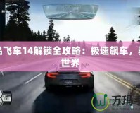 極品飛車(chē)14解鎖全攻略：極速飆車(chē)，馳騁世界